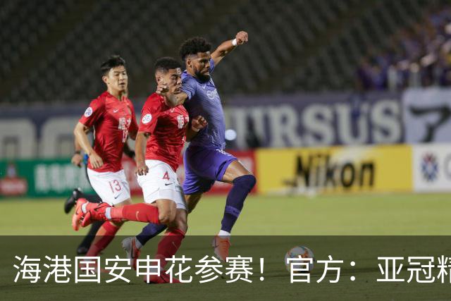 海港国安申花参赛！官方：亚冠精英和亚冠二抽签仪式8月18日进行